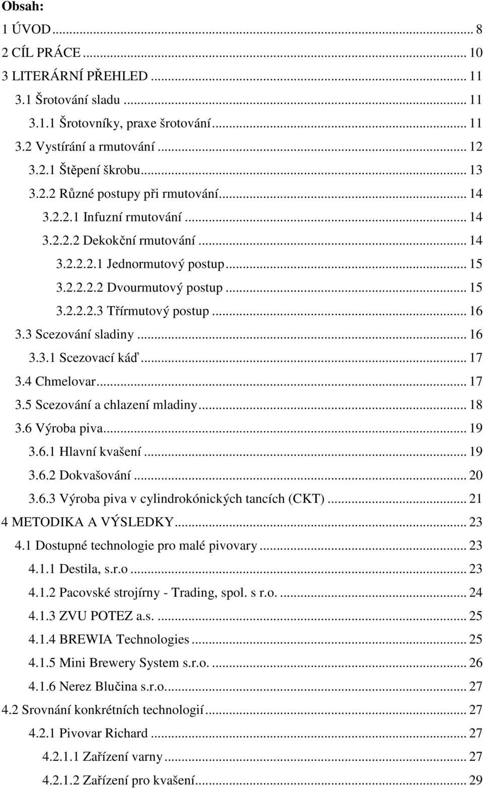 .. 16 3.3.1 Scezovací káď... 17 3.4 Chmelovar... 17 3.5 Scezování a chlazení mladiny... 18 3.6 Výroba piva... 19 3.6.1 Hlavní kvašení... 19 3.6.2 Dokvašování... 20 3.6.3 Výroba piva v cylindrokónických tancích (CKT).