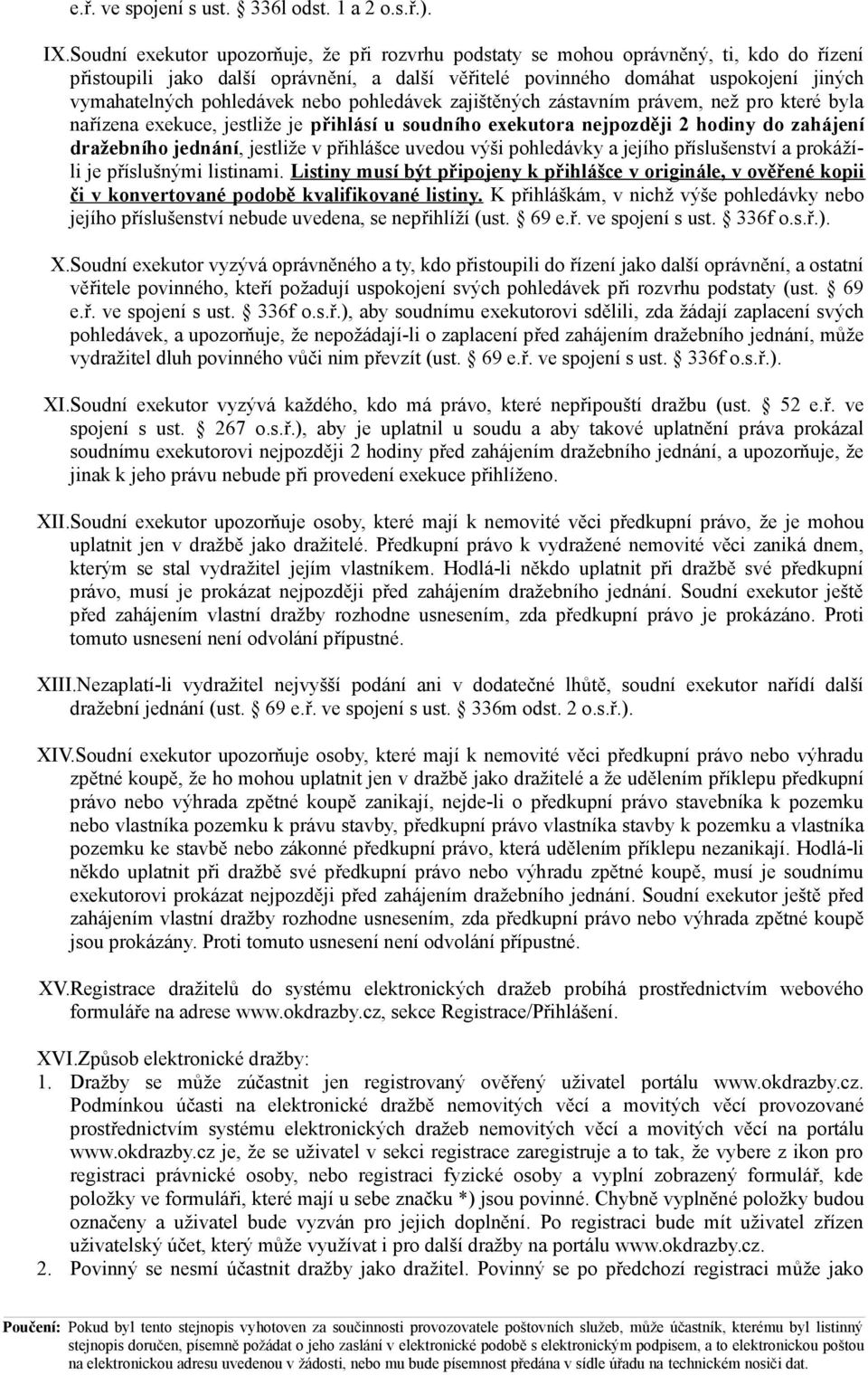 pohledávek nebo pohledávek zajištěných zástavním právem, než pro které byla nařízena exekuce, jestliže je přihlásí u soudního exekutora nejpozději 2 hodiny do zahájení dražebního jednání, jestliže v