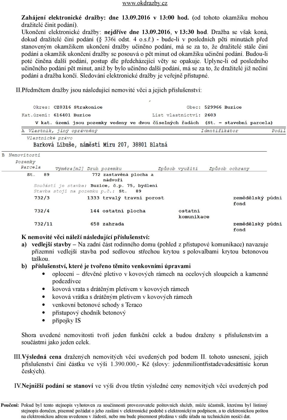 ) - bude-li v posledních pěti minutách před stanoveným okamžikem ukončení dražby učiněno podání, má se za to, že dražitelé stále činí podání a okamžik ukončení dražby se posouvá o pět minut od