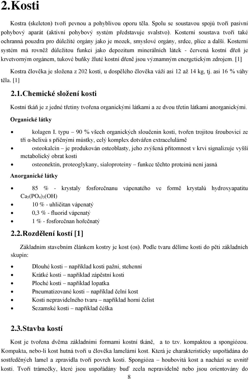 Kosterní systém má rovněž důležitou funkci jako depozitum minerálních látek - červená kostní dřeň je krvetvorným orgánem, tukové buňky žluté kostní dřeně jsou významným energetickým zdrojem.