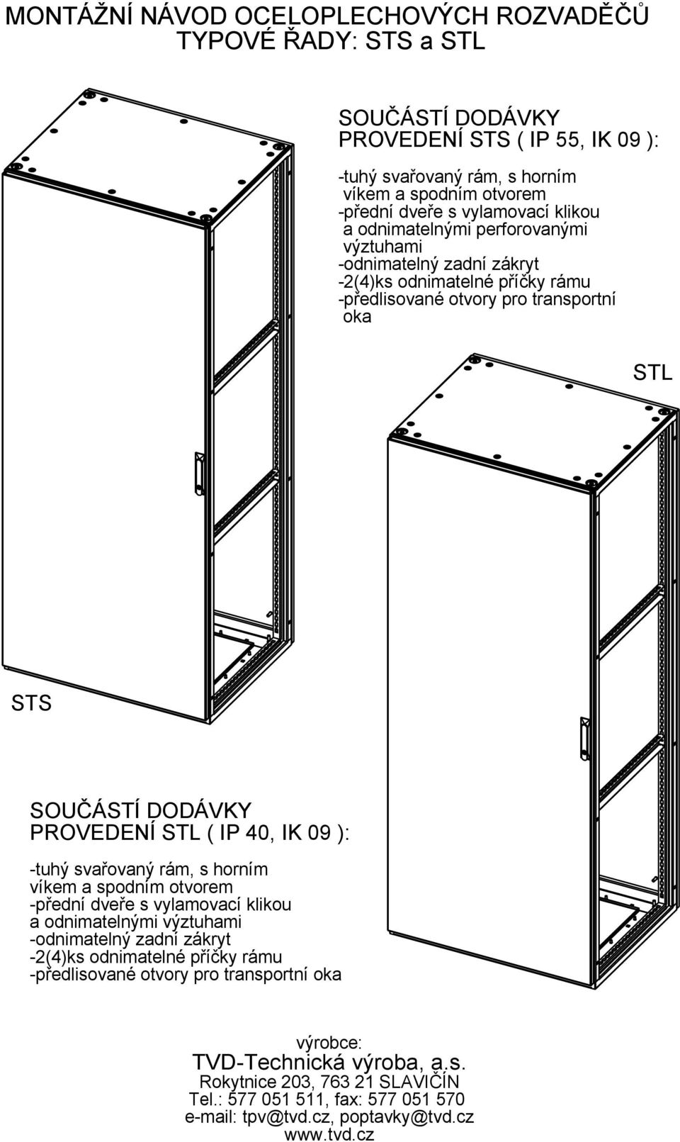 PROVEDENÍ STL ( IP 40, IK 09 ): -tuhý svařovaný rám, s horním víkem a spodním otvorem -přední dveře s vylamovací klikou a odnimatelnými výztuhami -odnimatelný zadní zákryt -2(4)ks