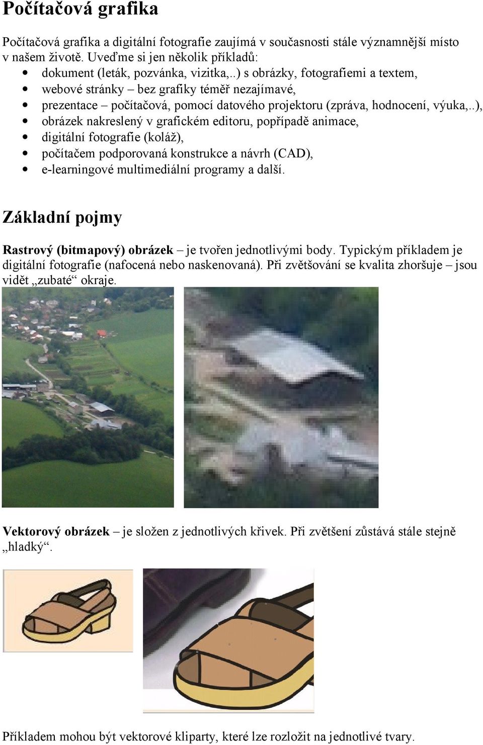 .), obrázek nakreslený v grafickém editoru, popřípadě animace, digitální fotografie (koláž), počítačem podporovaná konstrukce a návrh (CAD), e-learningové multimediální programy a další.