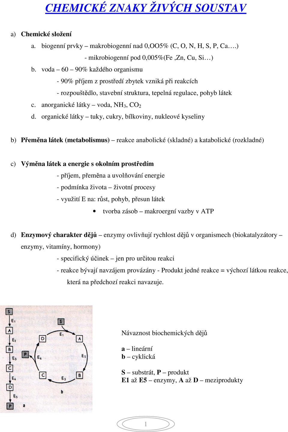 organické látky tuky, cukry, bílkoviny, nukleové kyseliny b) Přeměna látek (metabolismus) reakce anabolické (skladné) a katabolické (rozkladné) c) Výměna látek a energie s okolním prostředím -