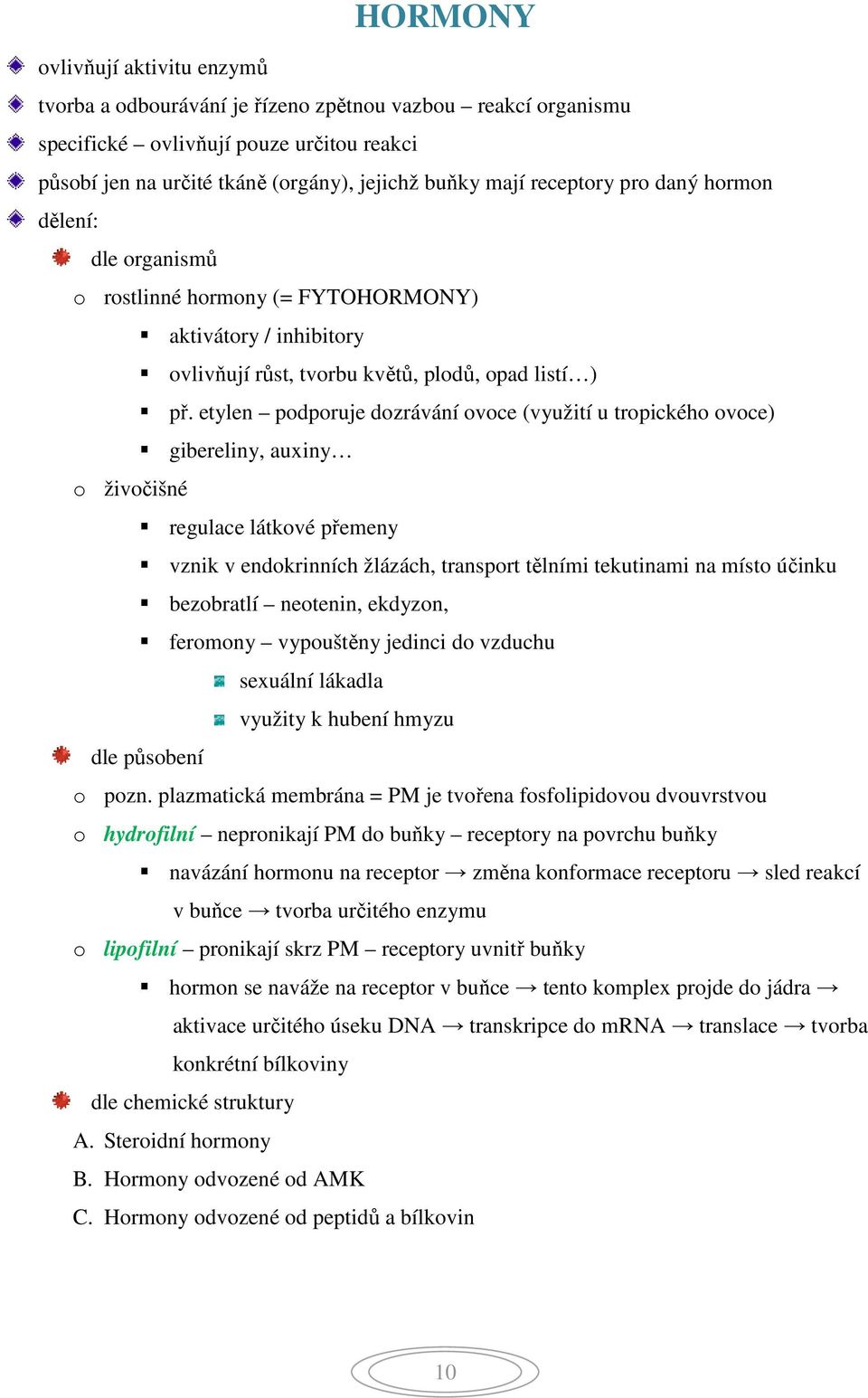 etylen podporuje dozrávání ovoce (využití u tropického ovoce) gibereliny, auxiny o živočišné regulace látkové přemeny vznik v endokrinních žlázách, transport tělními tekutinami na místo účinku