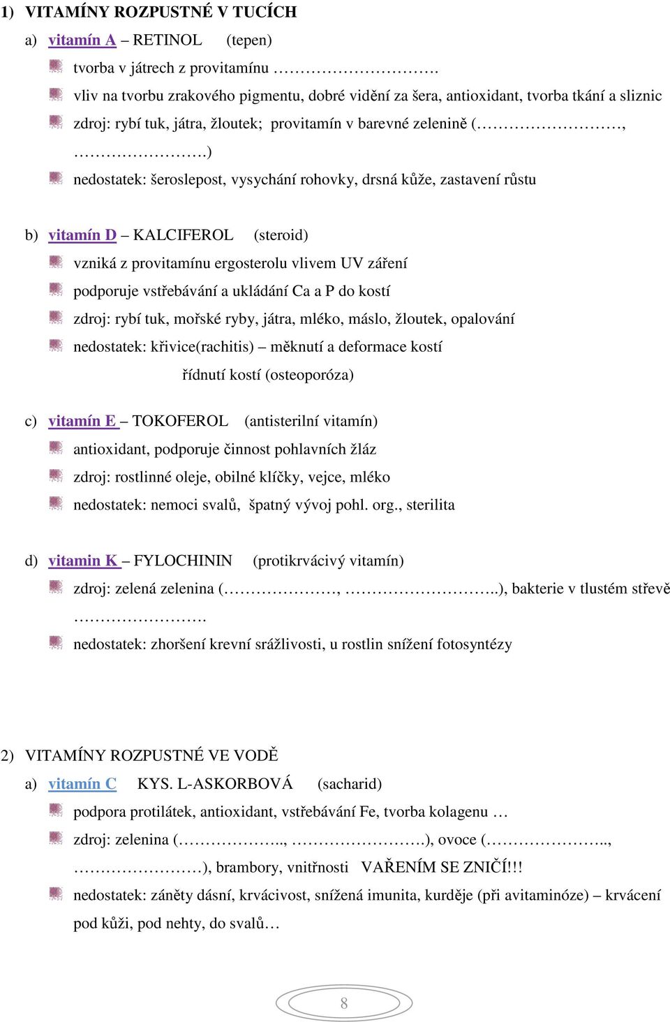 ) nedostatek: šeroslepost, vysychání rohovky, drsná kůže, zastavení růstu b) vitamín D KALCIFEROL (steroid) vzniká z provitamínu ergosterolu vlivem UV záření podporuje vstřebávání a ukládání Ca a P