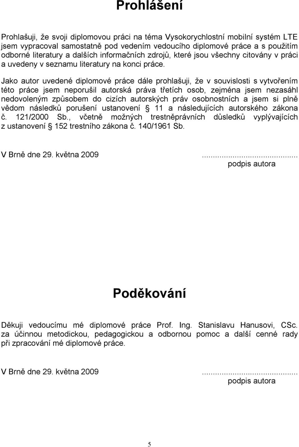 Jako autor uvedené diplomové práce dále prohlašuji, že v souvislosti s vytvořením této práce jsem neporušil autorská práva třetích osob, zejména jsem nezasáhl nedovoleným způsobem do cizích