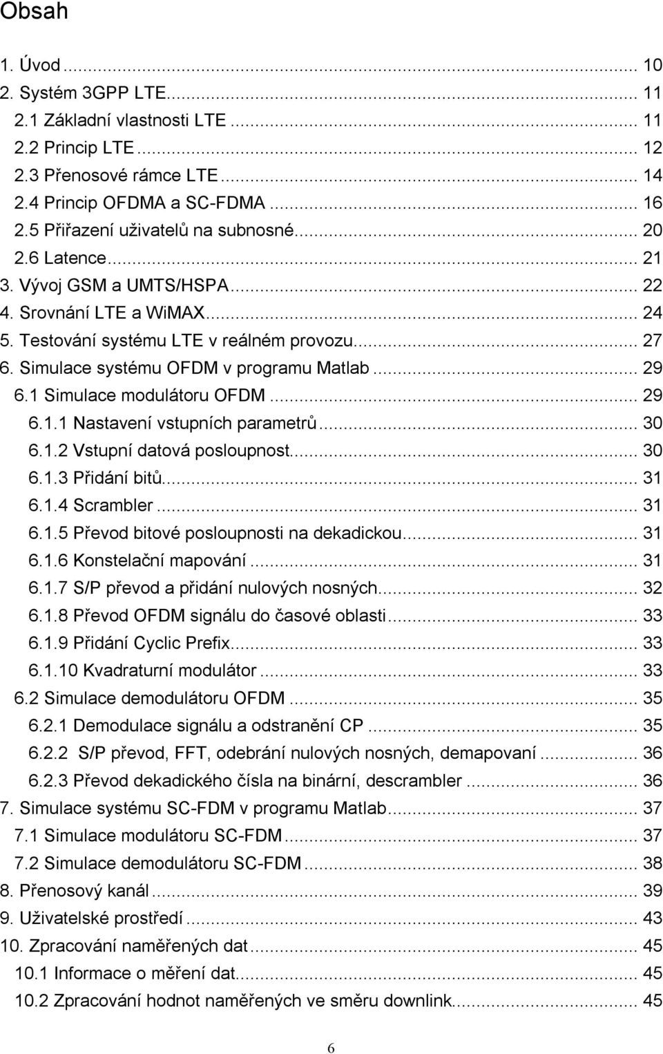 Simulace systému OFDM v programu Matlab... 29 6.1 Simulace modulátoru OFDM... 29 6.1.1 Nastavení vstupních parametrů... 30 6.1.2 Vstupní datová posloupnost... 30 6.1.3 Přidání bitů... 31 6.1.4 Scrambler.