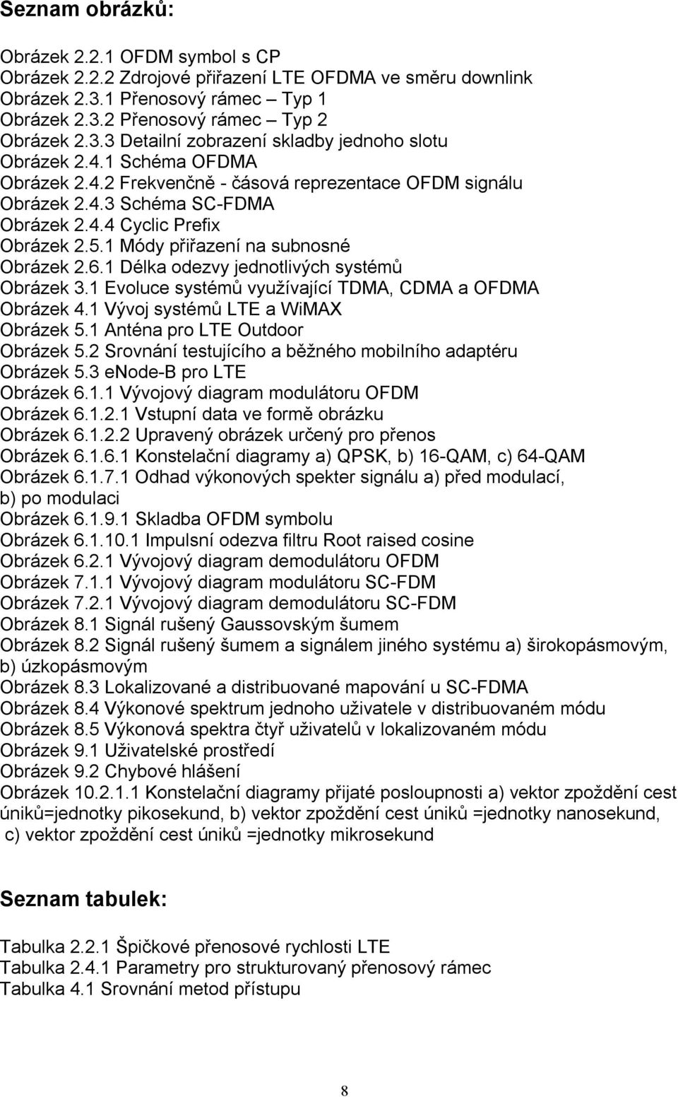 1 Délka odezvy jednotlivých systémů Obrázek 3.1 Evoluce systémů využívající TDMA, CDMA a OFDMA Obrázek 4.1 Vývoj systémů LTE a WiMAX Obrázek 5.1 Anténa pro LTE Outdoor Obrázek 5.
