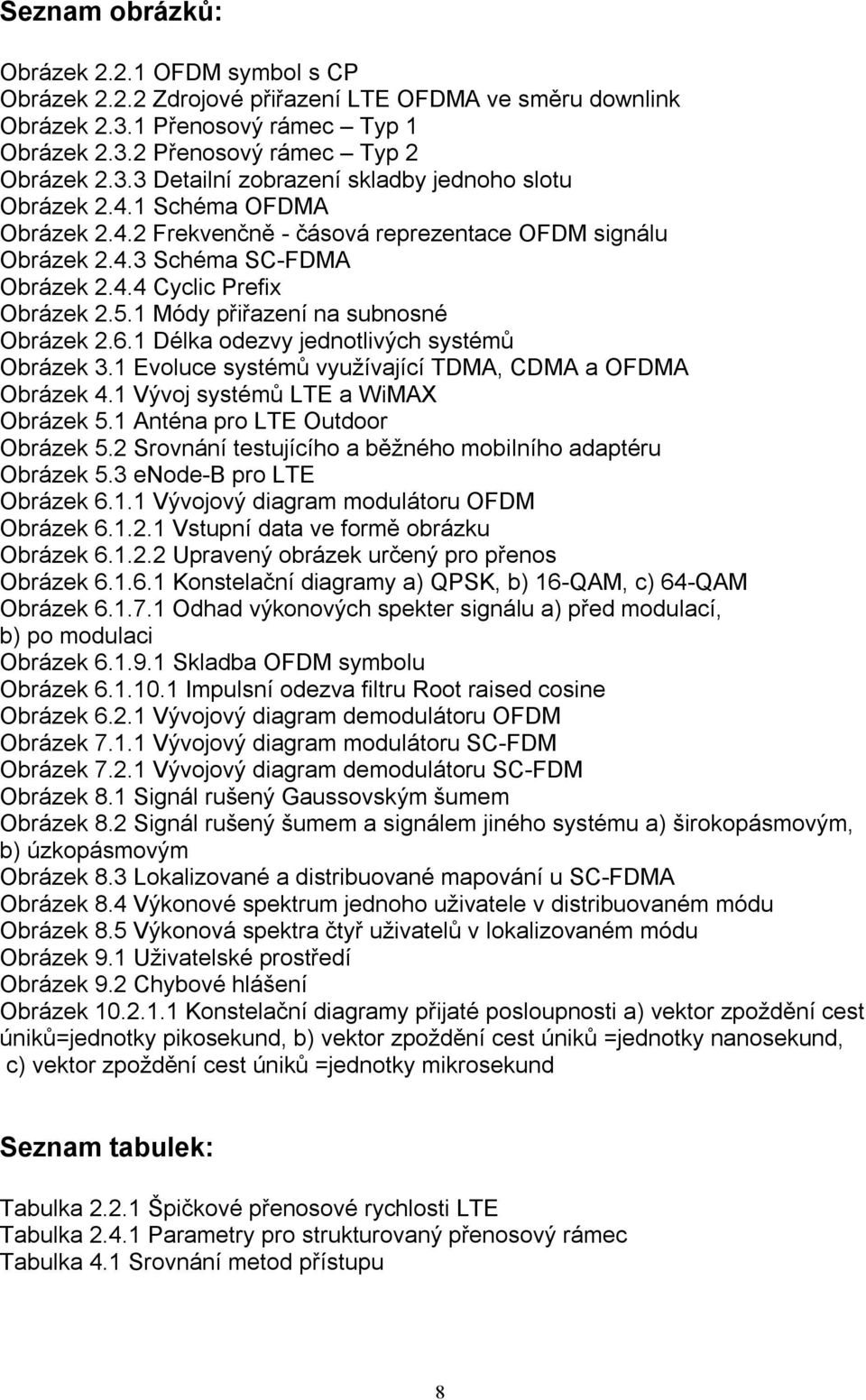 1 Délka odezvy jednotlivých systémů Obrázek 3.1 Evoluce systémů využívající TDMA, CDMA a OFDMA Obrázek 4.1 Vývoj systémů LTE a WiMAX Obrázek 5.1 Anténa pro LTE Outdoor Obrázek 5.