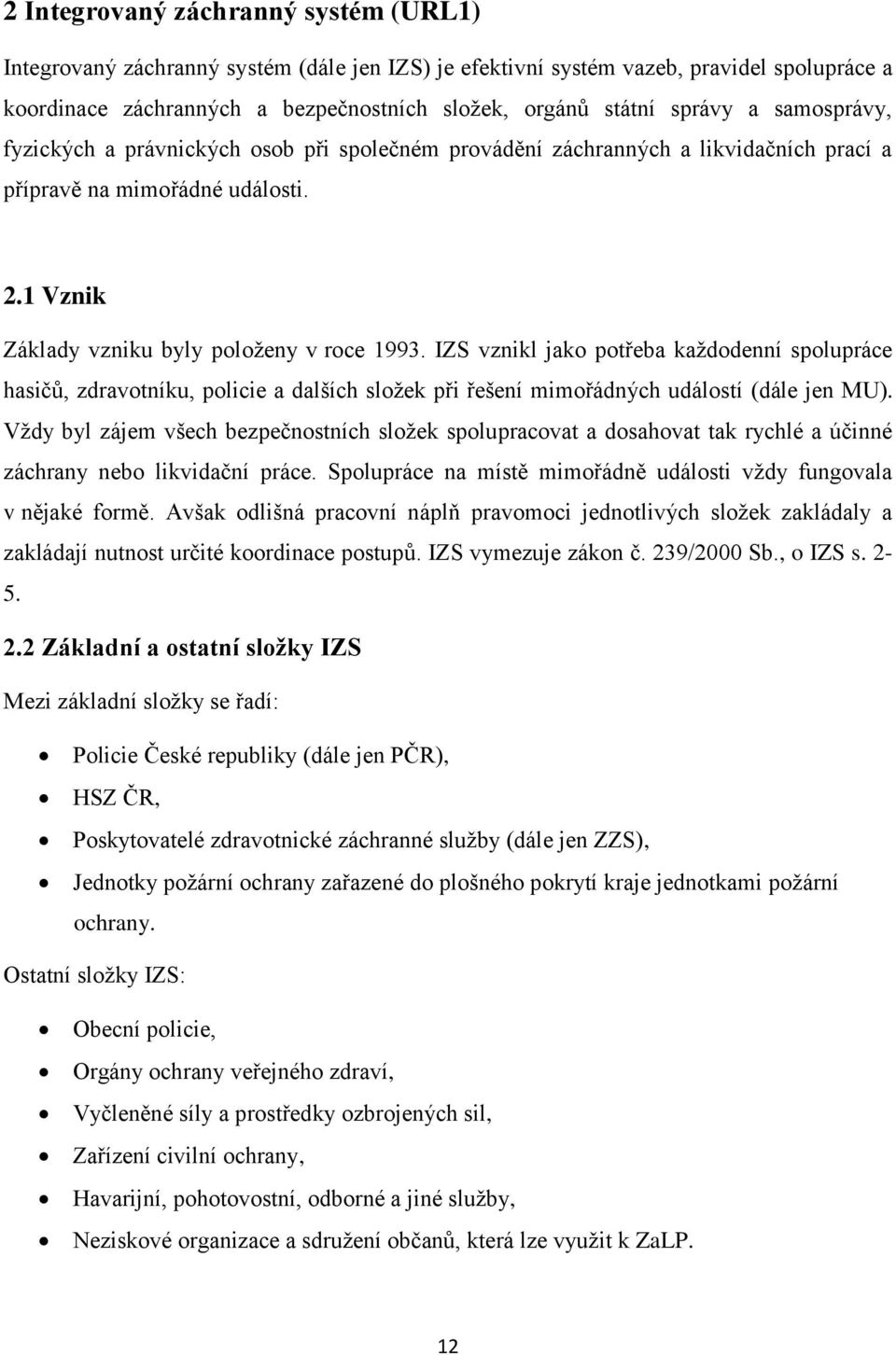 IZS vznikl jako potřeba každodenní spolupráce hasičů, zdravotníku, policie a dalších složek při řešení mimořádných událostí (dále jen MU).