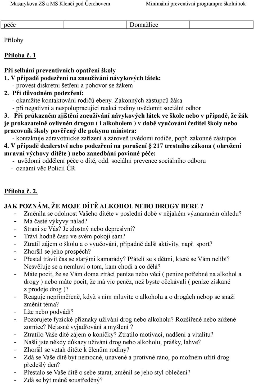 Při průkazném zjištění zneužívání návykových látek ve škole nebo v případě, že žák je prokazatelně ovlivněn drogou ( i alkoholem ) v době vyučování ředitel školy nebo pracovník školy pověřený dle