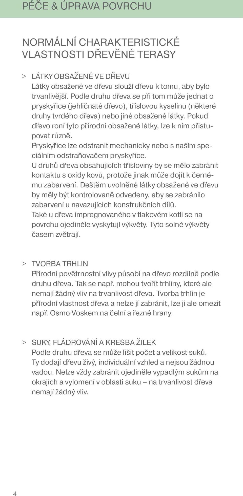 Pokud dřevo roní tyto přírodní obsažené látky, lze k nim přistupovat různě. Pryskyřice lze odstranit mechanicky nebo s naším speciálním odstraňovačem pryskyřice.