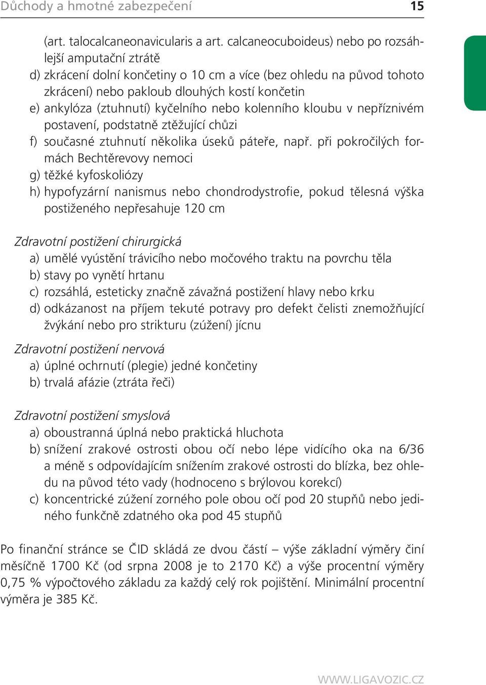 kyčelního nebo kolenního kloubu v nepříznivém postavení, podstatně ztěžující chůzi f) současné ztuhnutí několika úseků páteře, např.