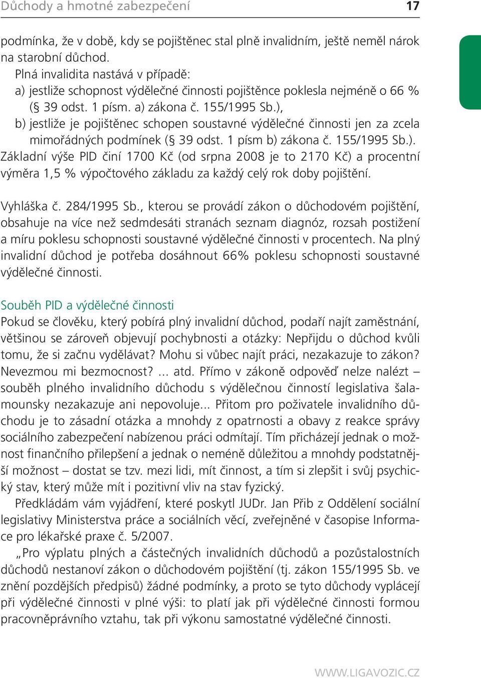 ), b) jestliže je pojištěnec schopen soustavné výdělečné činnosti jen za zcela mimořádných podmínek ( 39 odst. 1 písm b) zákona č. 155/1995 Sb.). Základní výše PID činí 1700 Kč (od srpna 2008 je to 2170 Kč) a procentní výměra 1,5 % výpočtového základu za každý celý rok doby pojištění.