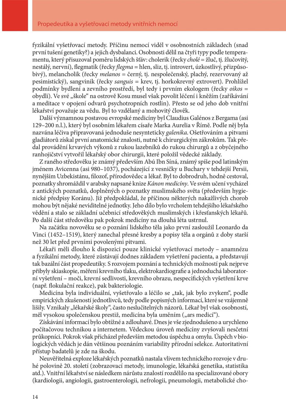 introvert, úzkostlivý, přizpůsobivý), melancholik (řecky melanos = černý, tj. nespolečenský, plachý, rezervovaný až pesimistický), sangvinik (řecky sanguis = krev, tj. horkokrevný extrovert).