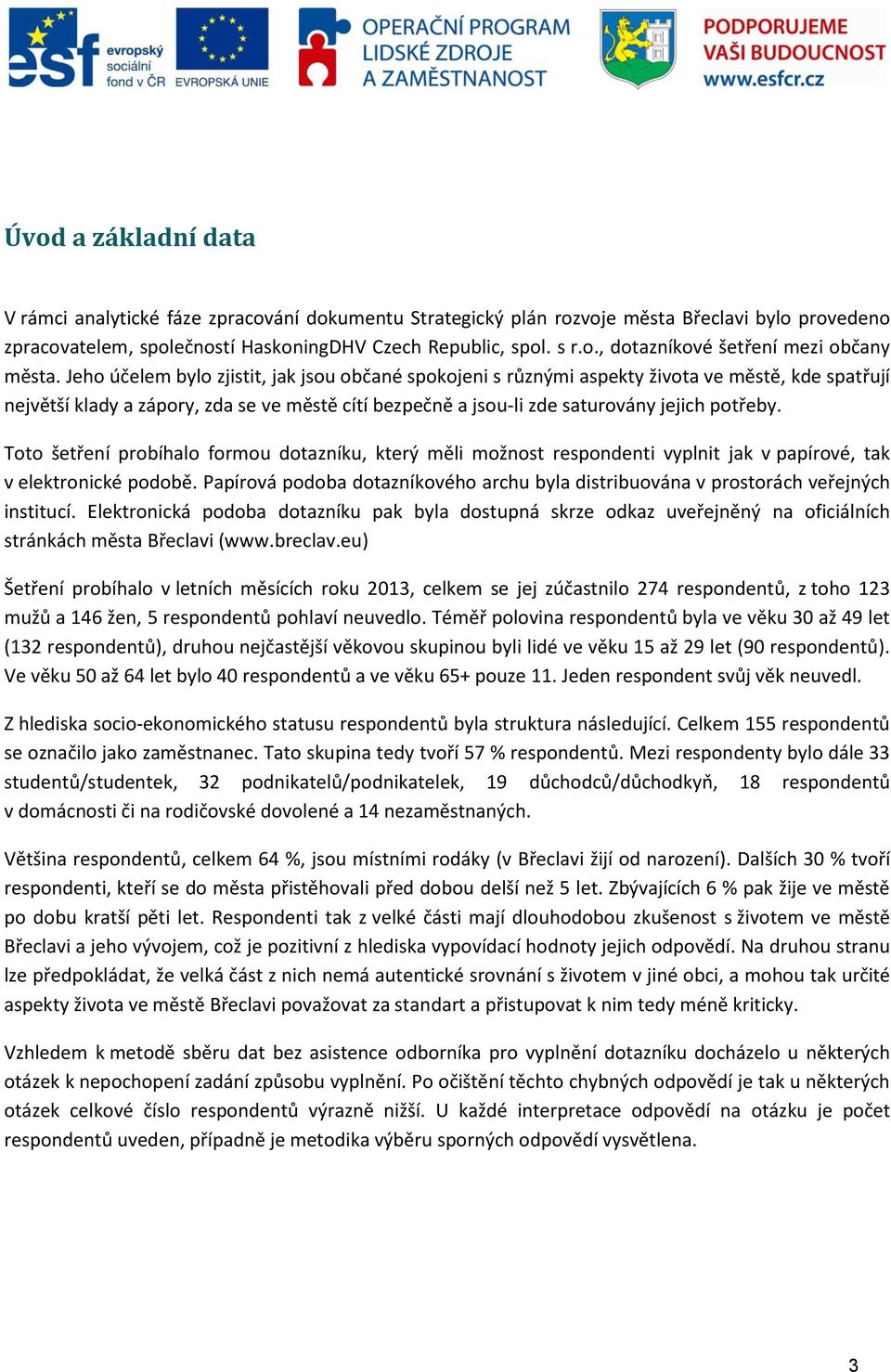 Toto šetření probíhalo formou dotazníku, který měli možnost respondenti vyplnit jak v papírové, tak v elektronické podobě.