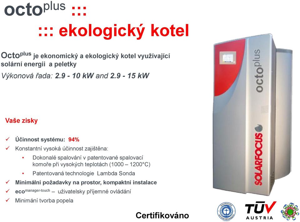 9-15 kw Vaše zisky Účinnost systému: 94% Konstantní vysoká účinnost zajištěna: Dokonalé spalování v patentované spalovací