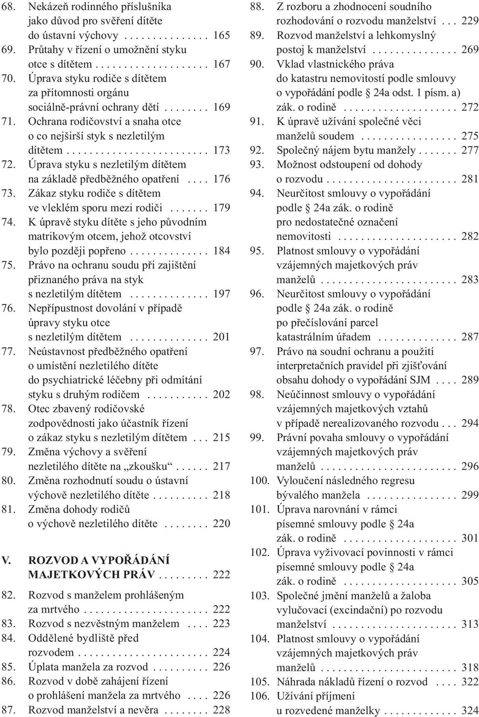 Úprava styku s nezletilým dítětem na základě předběžného opatření.... 176 73. Zákaz styku rodiče s dítětem ve vleklém sporu mezi rodiči....... 179 74.