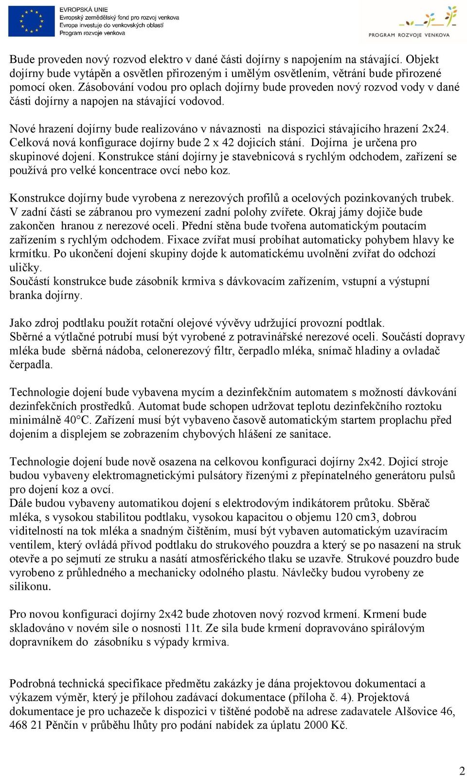 Nové hrazení dojírny bude realizováno v návaznosti na dispozici stávajícího hrazení 2x24. Celková nová konfigurace dojírny bude 2 x 42 dojicích stání. Dojírna je určena pro skupinové dojení.