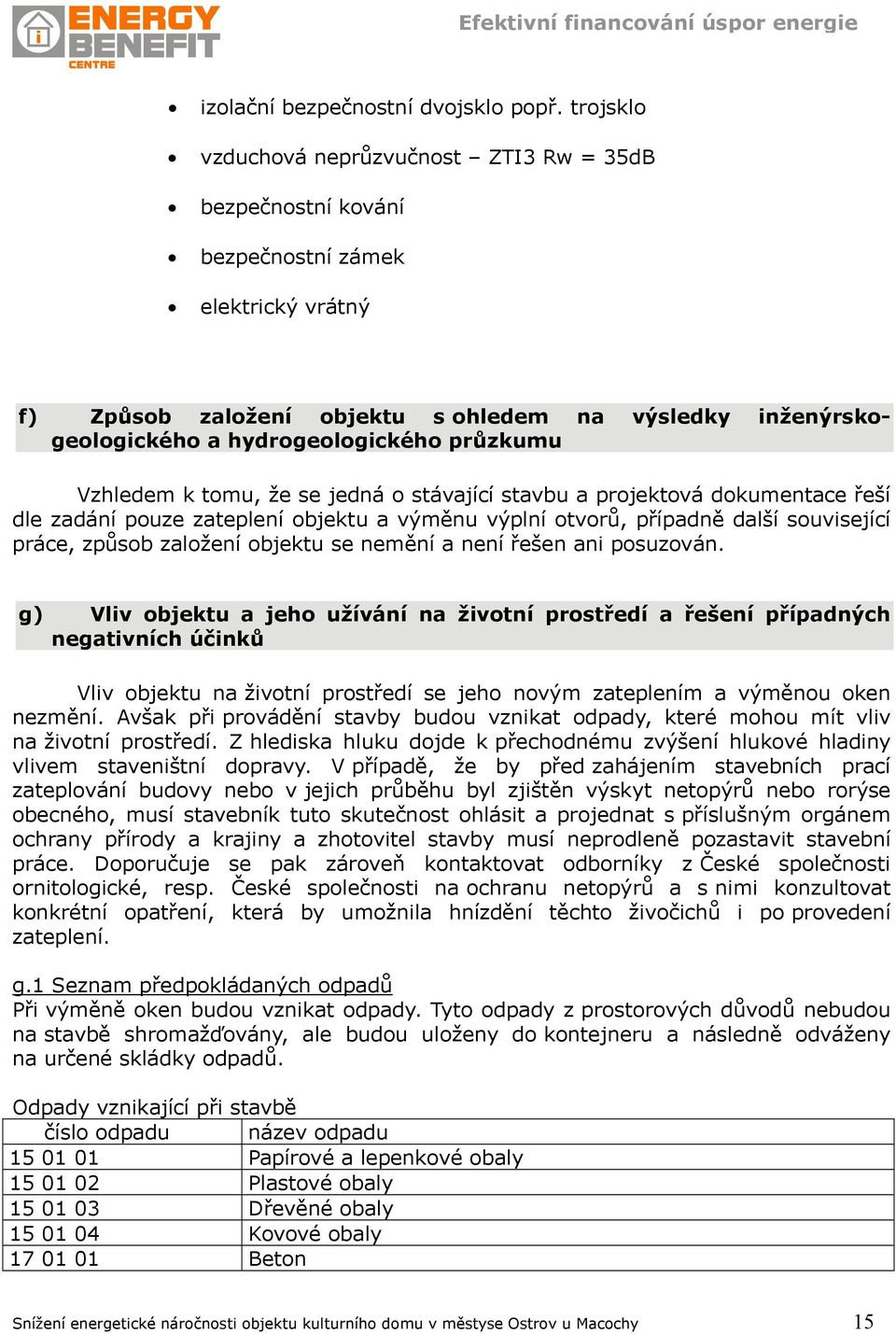 průzkumu Vzhledem k tomu, že se jedná o stávající stavbu a projektová dokumentace řeší dle zadání pouze zateplení objektu a výměnu výplní otvorů, případně další související práce, způsob založení