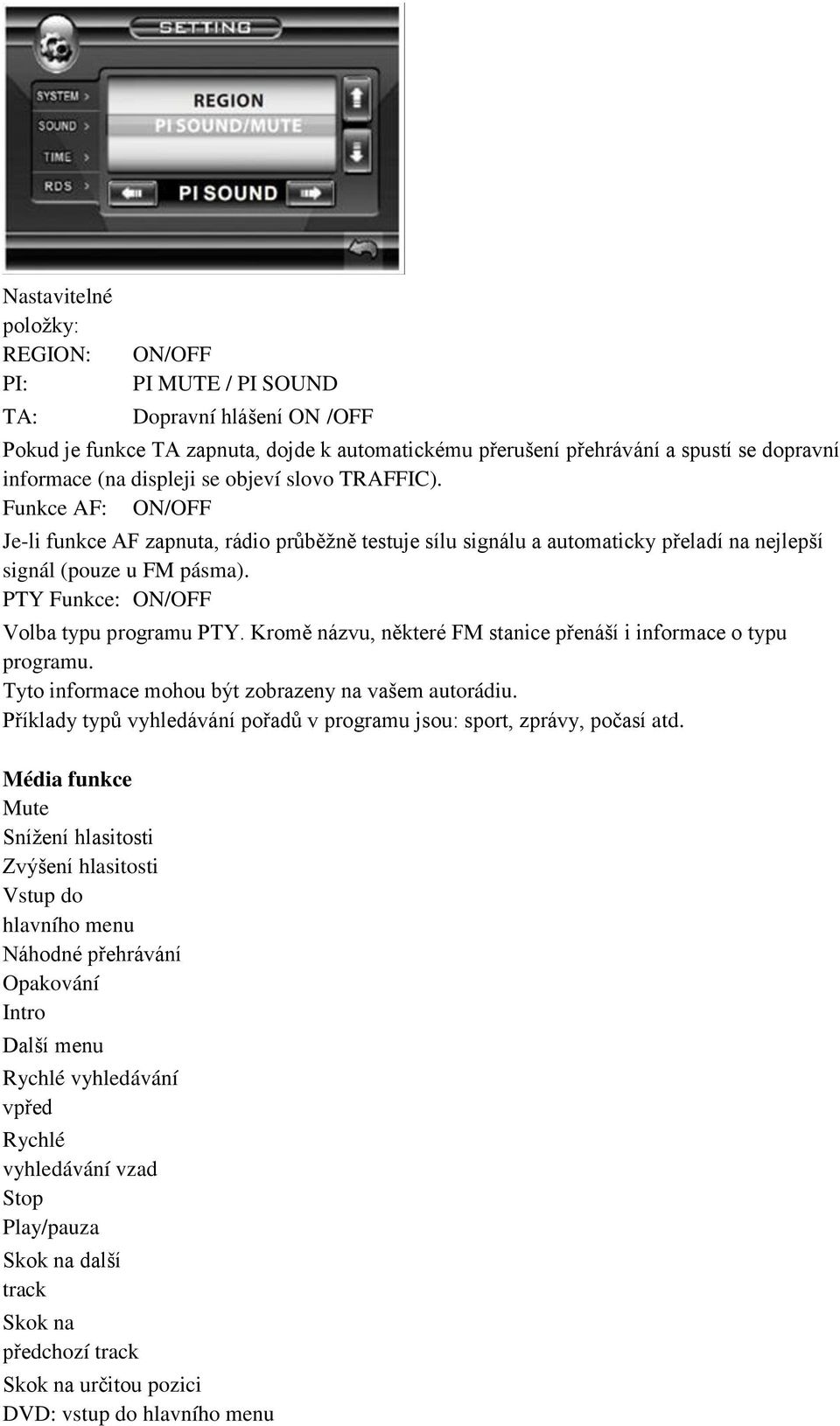 PTY Funkce: ON/OFF Volba typu programu PTY. Kromě názvu, některé FM stanice přenáší i informace o typu programu. Tyto informace mohou být zobrazeny na vašem autorádiu.