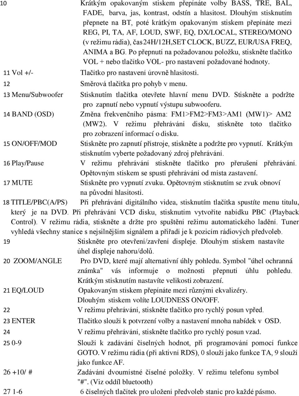 ANIMA a BG. Po přepnutí na požadovanou položku, stiskněte tlačítko VOL + nebo tlačítko VOL- pro nastavení požadované hodnoty. 11 Vol +/- Tlačítko pro nastavení úrovně hlasitosti.