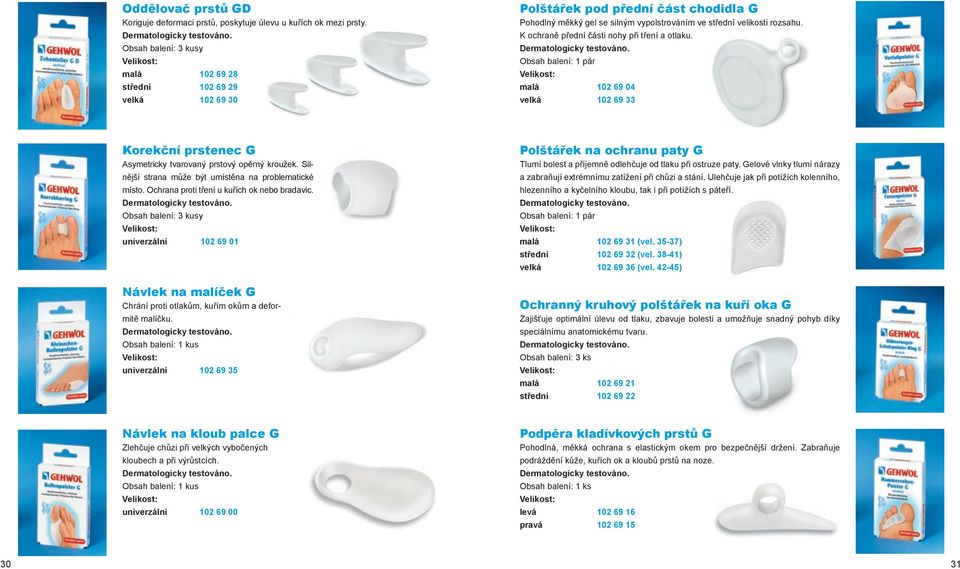 K ochraně přední části nohy při tření a otlaku. Dermatologicky testováno. Obsah balení: 1 pár Velikost: malá 102 69 04 velká 102 69 33 Korekční prstenec G Asymetricky tvarovaný prstový opěrný kroužek.