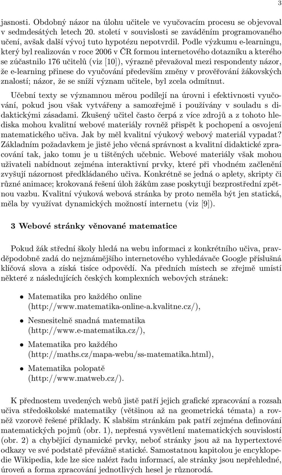 Podle výzkumu e-learningu, který byl realizován v roce 2006 v ČR formou internetového dotazníku a kterého se zúčastnilo 176 učitelů (viz [10]), výrazně převažoval mezi respondenty názor, že