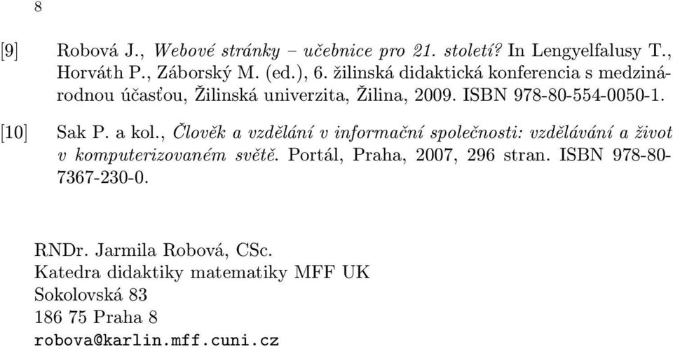 a kol., Člověk a vzdělání v informační společnosti: vzdělávání a život v komputerizovaném světě. Portál, Praha, 2007, 296 stran.