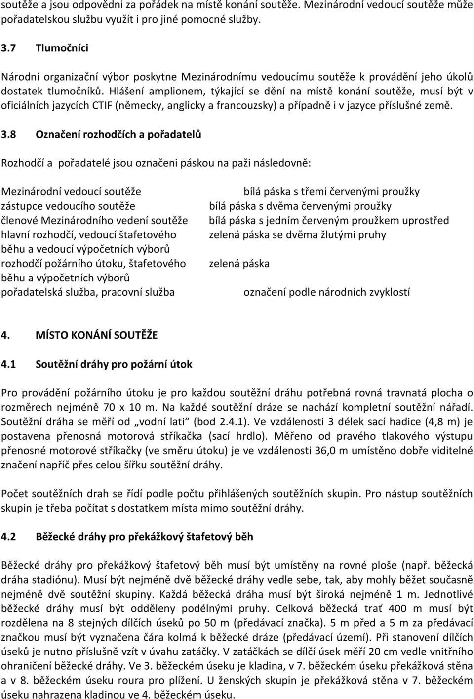 Hlášení amplionem, týkající se dění na místě konání soutěže, musí být v oficiálních jazycích CTIF (německy, anglicky a francouzsky) a případně i v jazyce příslušné země. 3.