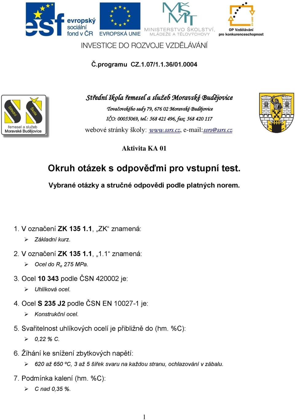 1. V označení ZK 135 1.1, ZK znamená: Základní kurz. 2. V označení ZK 135 1.1, 1.1 znamená: Ocel do R e 275 MPa. 3. Ocel 10 343 podle ČSN 420002 je: Uhlíková ocel. 4. Ocel S 235 J2 podle ČSN EN 10027-1 je: Konstrukční ocel.