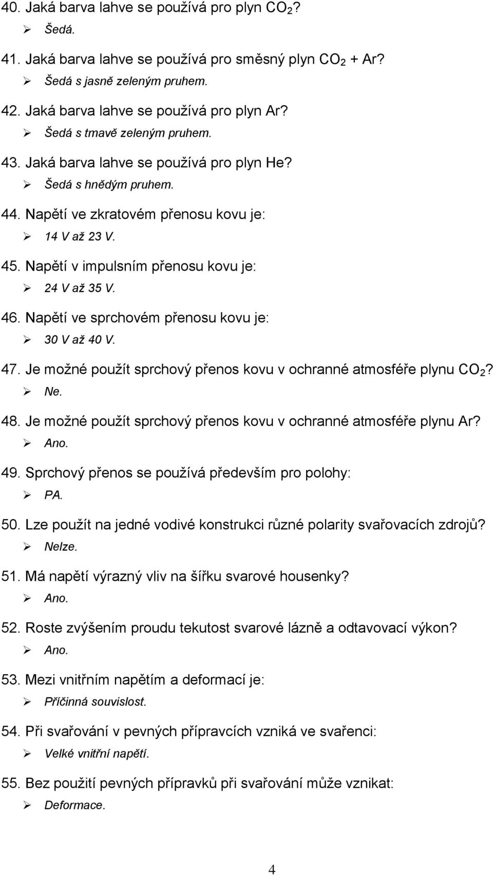 Napětí v impulsním přenosu kovu je: 24 V až 35 V. 46. Napětí ve sprchovém přenosu kovu je: 30 V až 40 V. 47. Je možné použít sprchový přenos kovu v ochranné atmosféře plynu CO 2? Ne. 48.