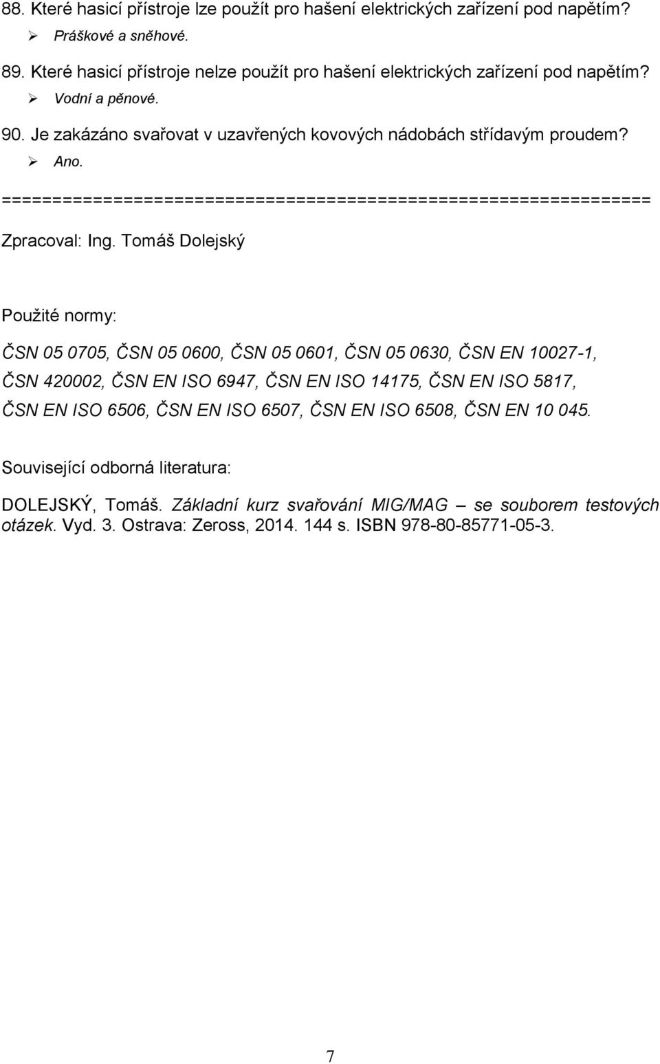 Tomáš Dolejský Použité normy: ČSN 05 0705, ČSN 05 0600, ČSN 05 0601, ČSN 05 0630, ČSN EN 10027-1, ČSN 420002, ČSN EN ISO 6947, ČSN EN ISO 14175, ČSN EN ISO 5817, ČSN EN ISO 6506, ČSN EN ISO