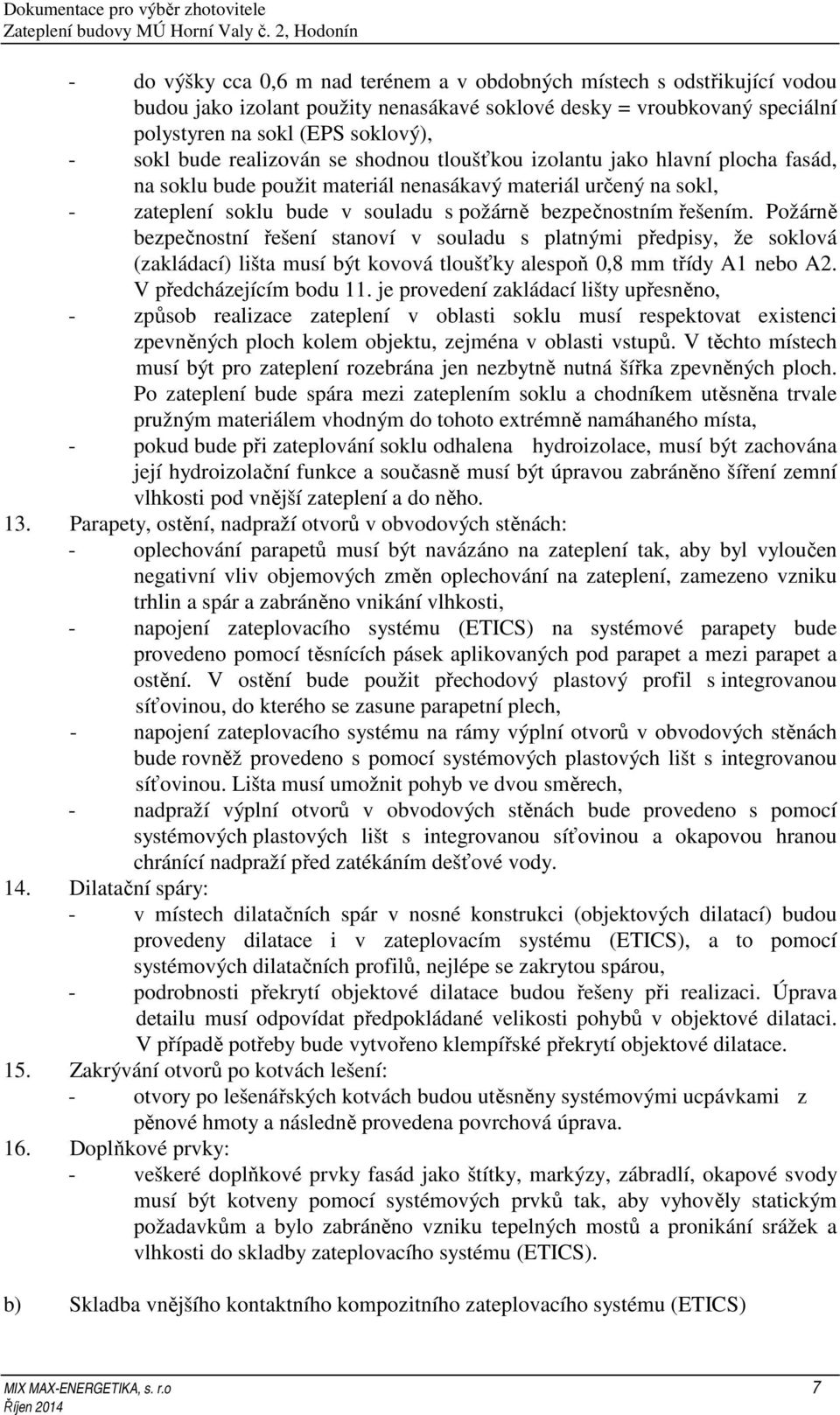 Požárně bezpečnostní řešení stanoví v souladu s platnými předpisy, že soklová (zakládací) lišta musí být kovová tloušťky alespoň 0,8 mm třídy A1 nebo A2. V předcházejícím bodu 11.