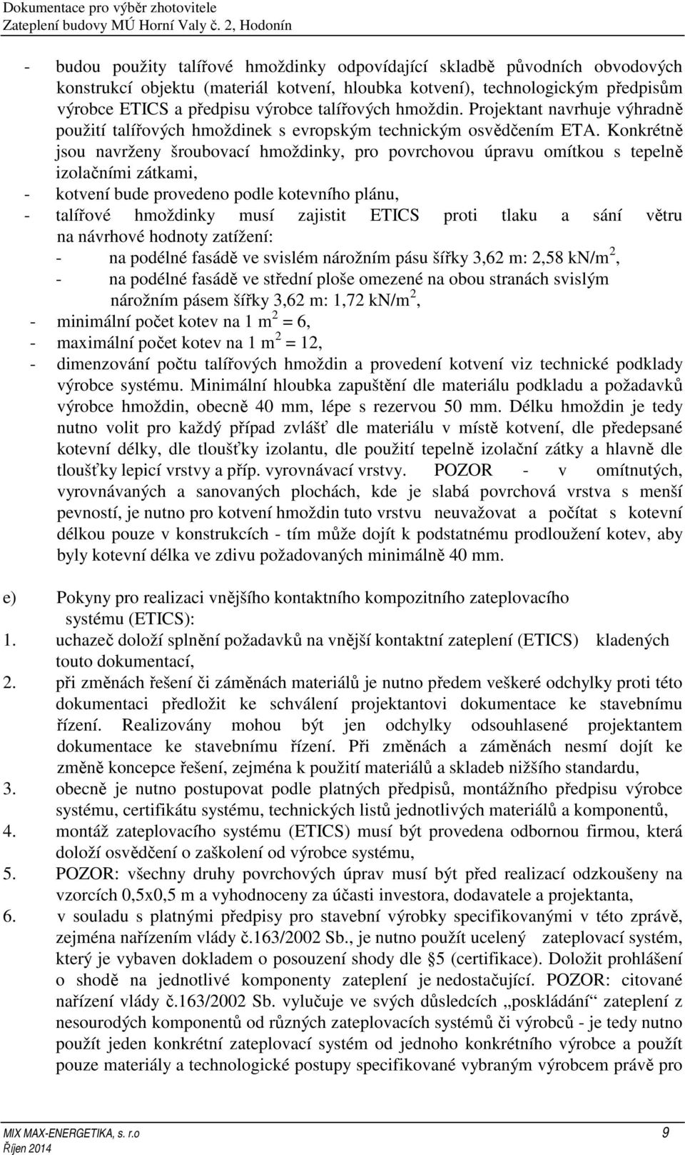 Konkrétně jsou navrženy šroubovací hmoždinky, pro povrchovou úpravu omítkou s tepelně izolačními zátkami, - kotvení bude provedeno podle kotevního plánu, - talířové hmoždinky musí zajistit ETICS