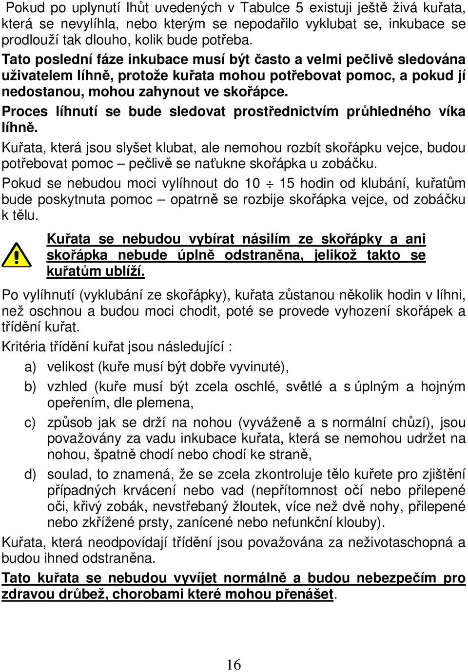 Proces líhnutí se bude sledovat prostřednictvím průhledného víka líhně.