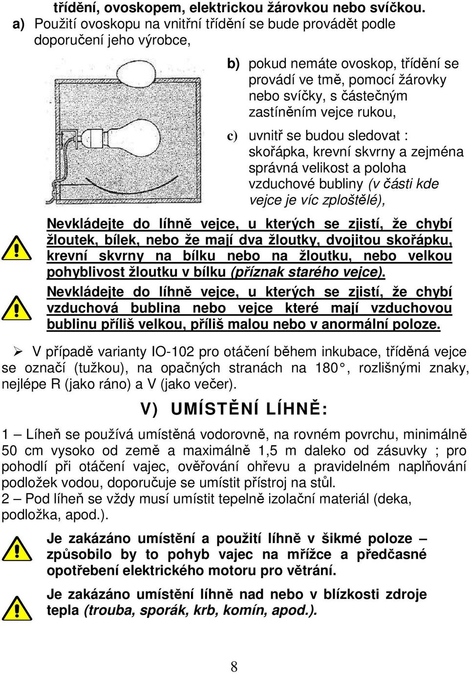 rukou, c) uvnitř se budou sledovat : skořápka, krevní skvrny a zejména správná velikost a poloha vzduchové bubliny (v části kde vejce je víc zploštělé), Nevkládejte do líhně vejce, u kterých se