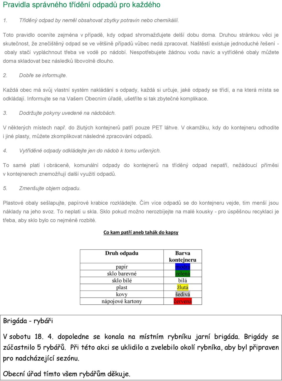 Nespotřebujete žádnou vodu navíc a vytříděné obaly můžete doma skladovat bez následků libovolně dlouho. 2. Dobře se informujte.