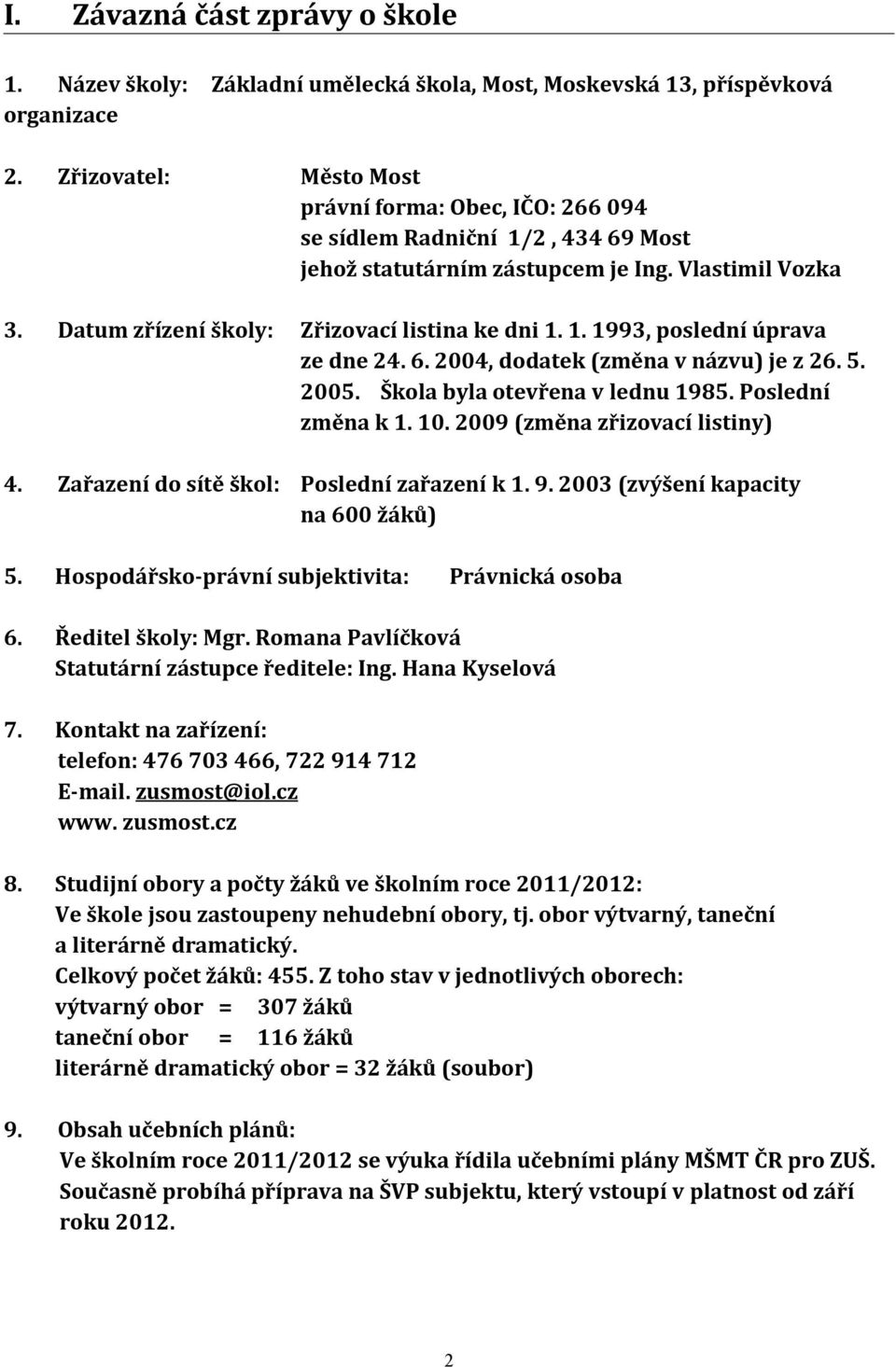 6. 2004, dodatek (změna v názvu) je z 26. 5. 2005. Škola byla otevřena v lednu 1985. Poslední změna k 1. 10. 2009 (změna zřizovací listiny) 4. Zařazení do sítě škol: Poslední zařazení k 1. 9.
