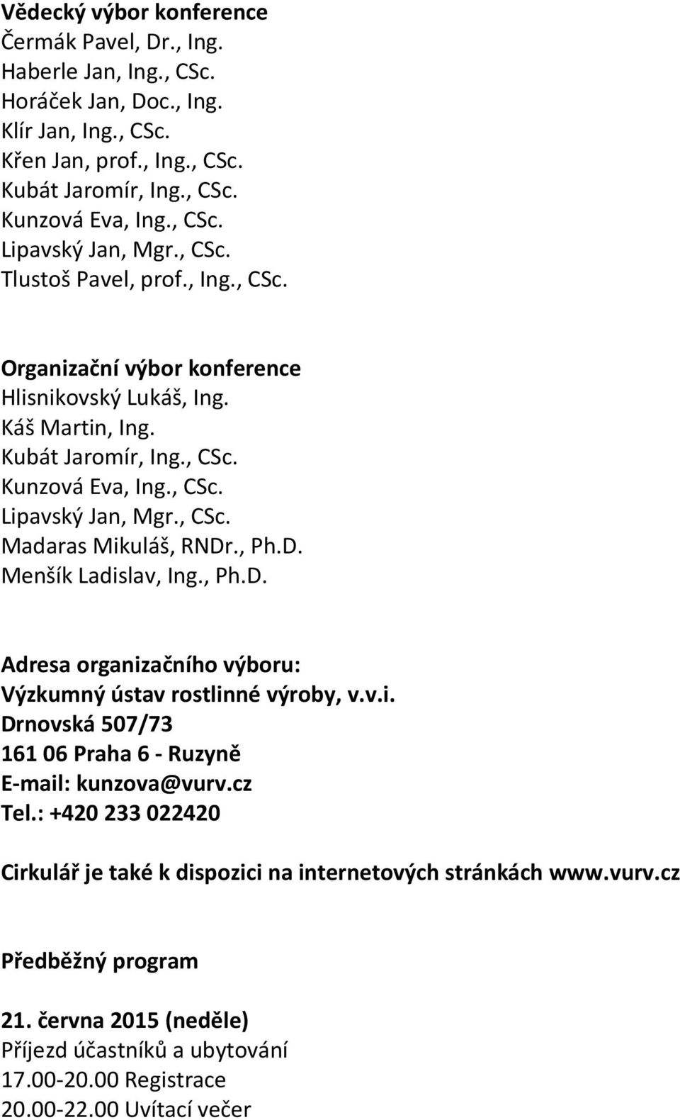 , Ph.D. Menšík Ladislav, Ing., Ph.D. Adresa organizačního výboru: Výzkumný ústav rostlinné výroby, v.v.i. Drnovská 507/73 161 06 Praha 6 - Ruzyně E-mail: kunzova@vurv.cz Tel.