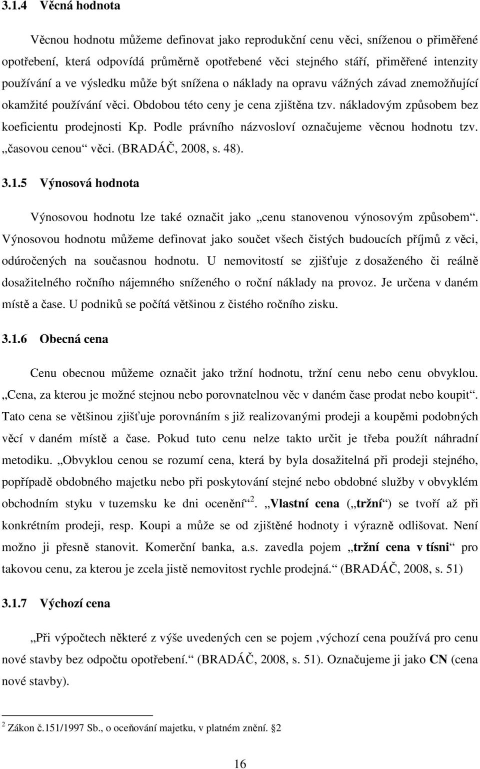 Podle právního názvosloví označujeme věcnou hodnotu tzv. časovou cenou věci. (BRADÁČ, 2008, s. 48). 3.1.5 Výnosová hodnota Výnosovou hodnotu lze také označit jako cenu stanovenou výnosovým způsobem.
