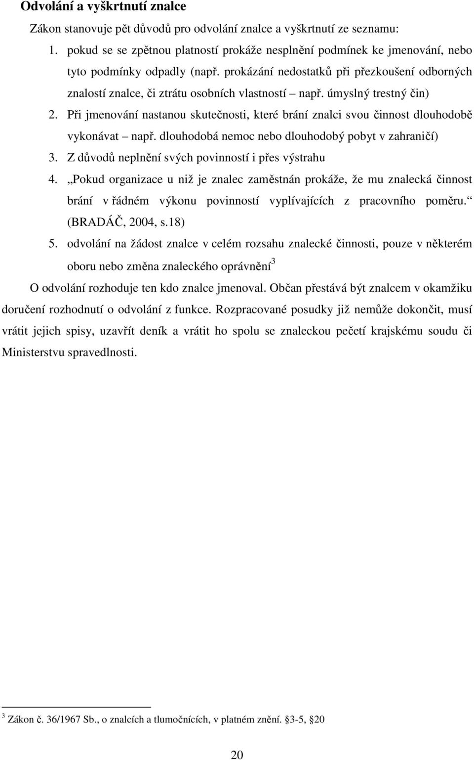 prokázání nedostatků při přezkoušení odborných znalostí znalce, či ztrátu osobních vlastností např. úmyslný trestný čin) 2.