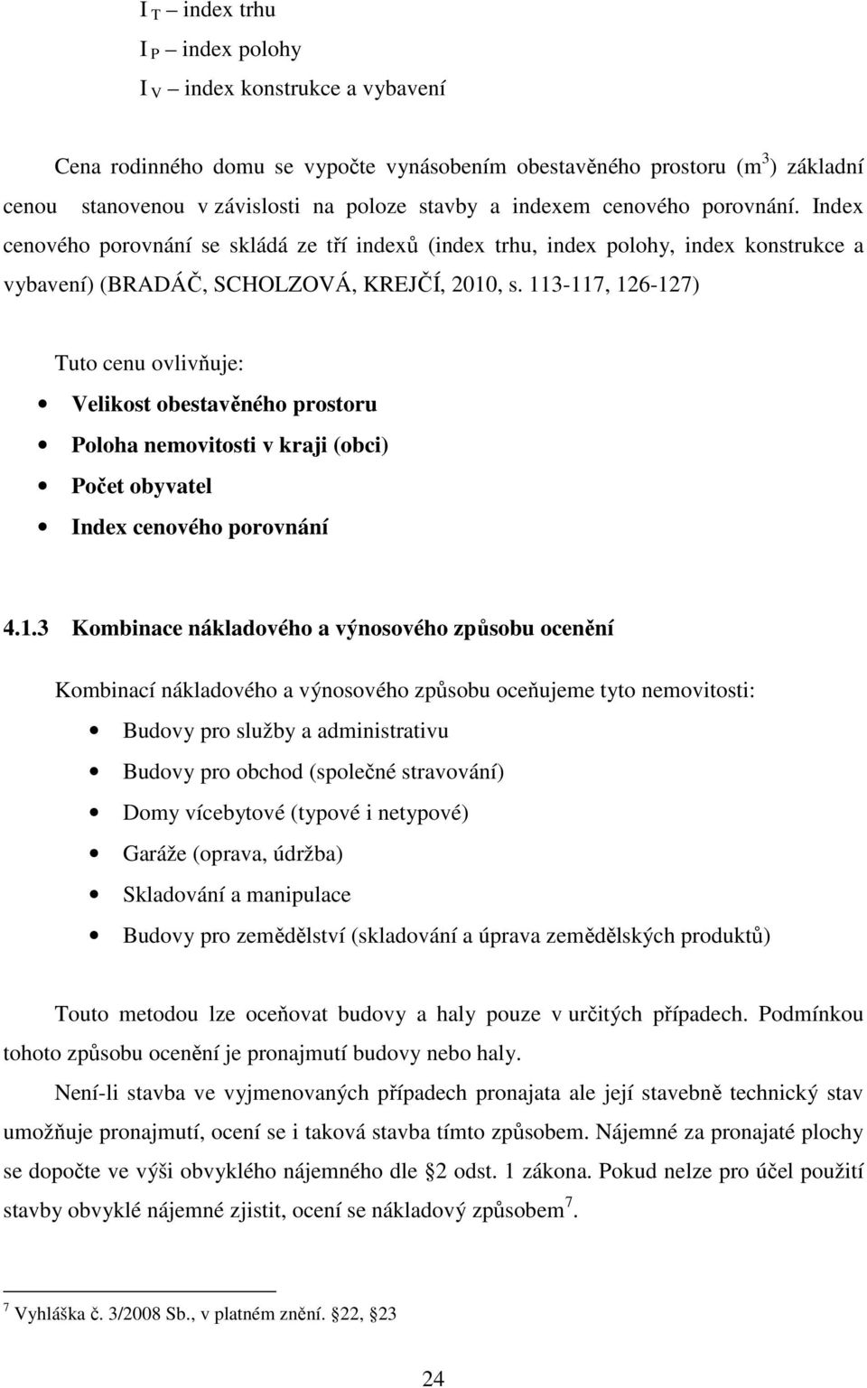 113-117, 126-127) Tuto cenu ovlivňuje: Velikost obestavěného prostoru Poloha nemovitosti v kraji (obci) Počet obyvatel Index cenového porovnání 4.1.3 Kombinace nákladového a výnosového způsobu