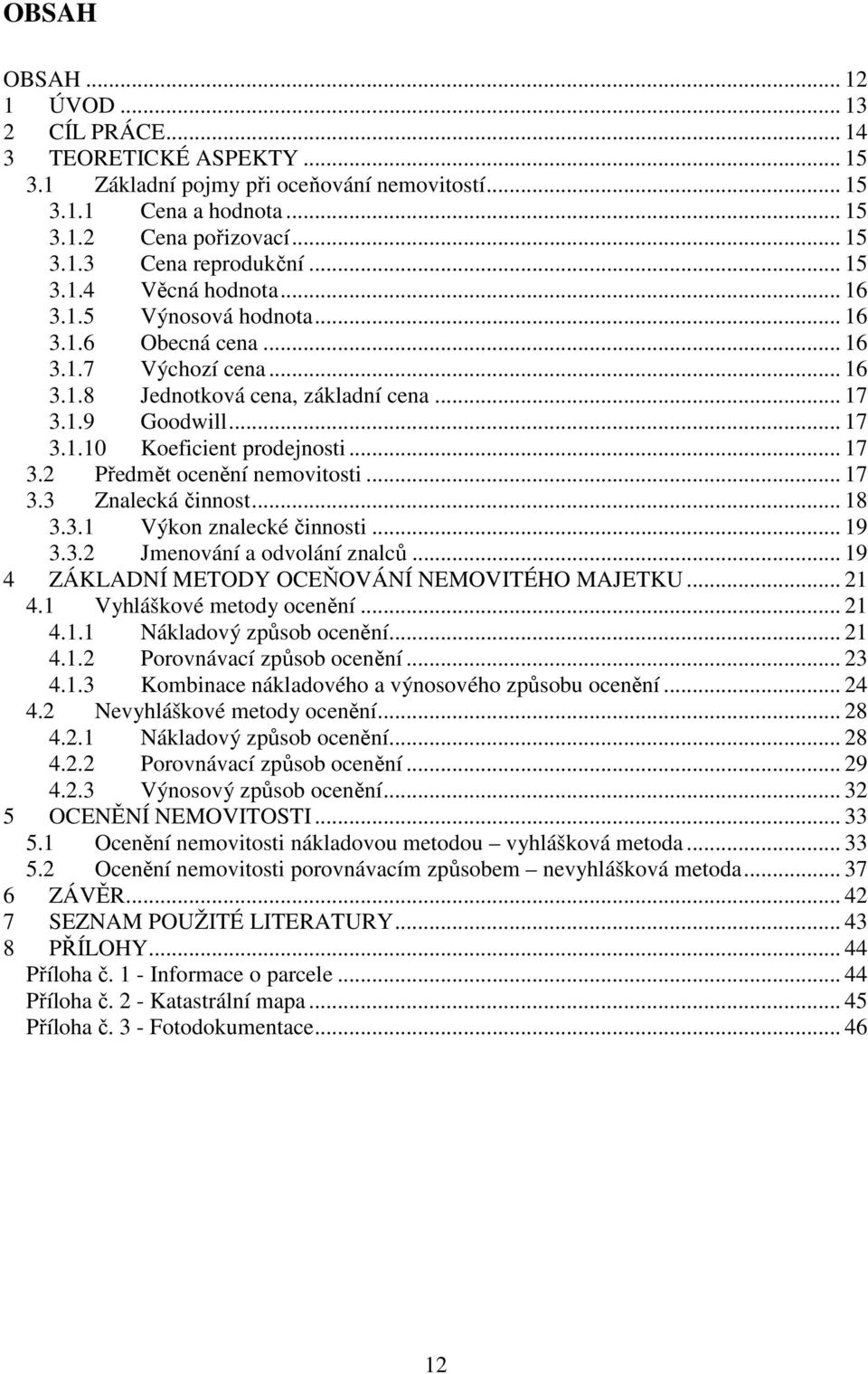 .. 17 3.2 Předmět ocenění nemovitosti... 17 3.3 Znalecká činnost... 18 3.3.1 Výkon znalecké činnosti... 19 3.3.2 Jmenování a odvolání znalců... 19 4 ZÁKLADNÍ METODY OCEŇOVÁNÍ NEMOVITÉHO MAJETKU... 21 4.