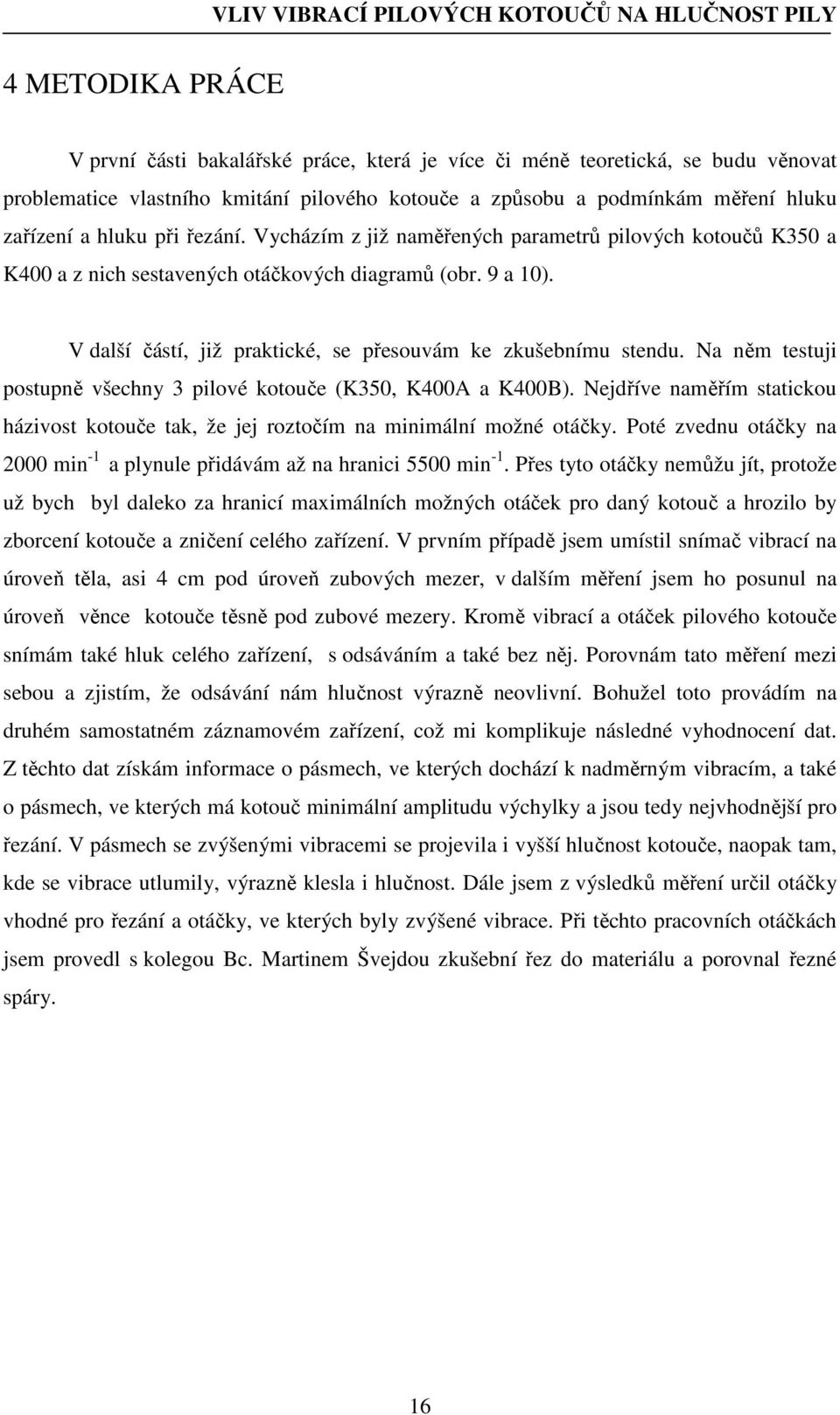 Na něm testuji postupně všechny 3 pilové kotouče (K350, K400A a K400B). Nejdříve naměřím statickou házivost kotouče tak, že jej roztočím na minimální možné otáčky.