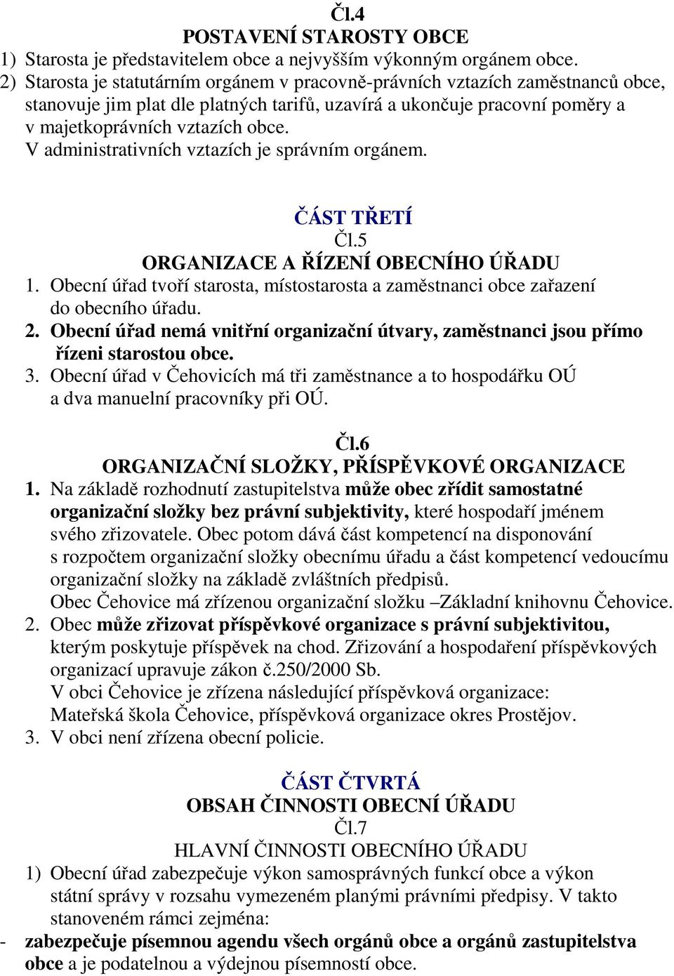 V administrativních vztazích je správním orgánem. ČÁST TŘETÍ Čl.5 ORGANIZACE A ŘÍZENÍ OBECNÍHO ÚŘADU 1. Obecní úřad tvoří starosta, místostarosta a zaměstnanci obce zařazení do obecního úřadu. 2.