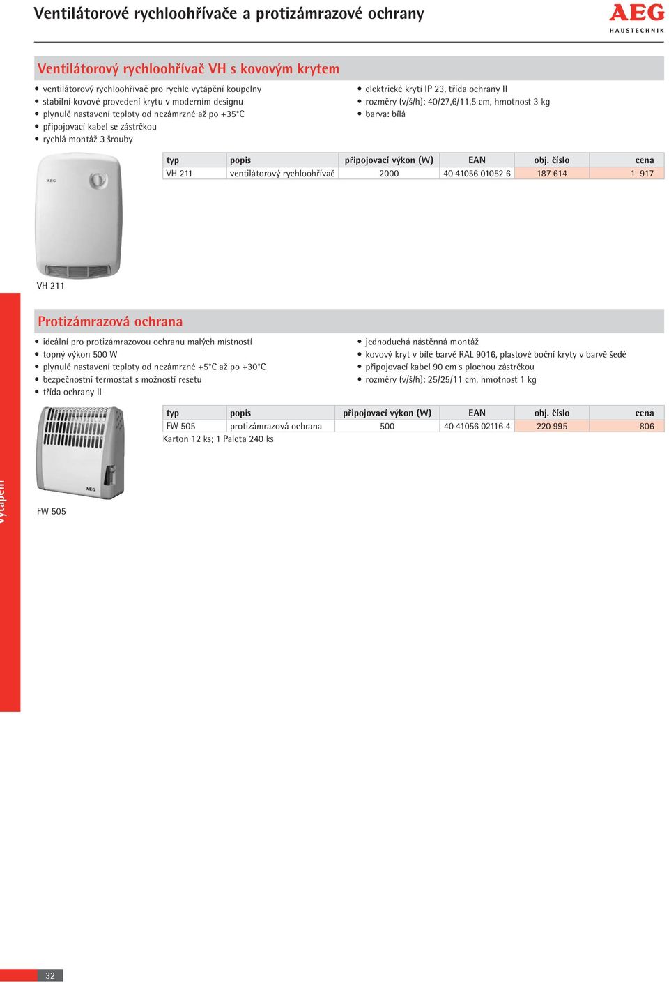 hmotnost 3 kg barva: bílá VH 211 ventilátorový rychloohřívač 2000 40 41056 01052 6 187 614 1 917 VH 211 Protizámrazová ochrana ideální pro protizámrazovou ochranu malých místností topný výkon 500 W