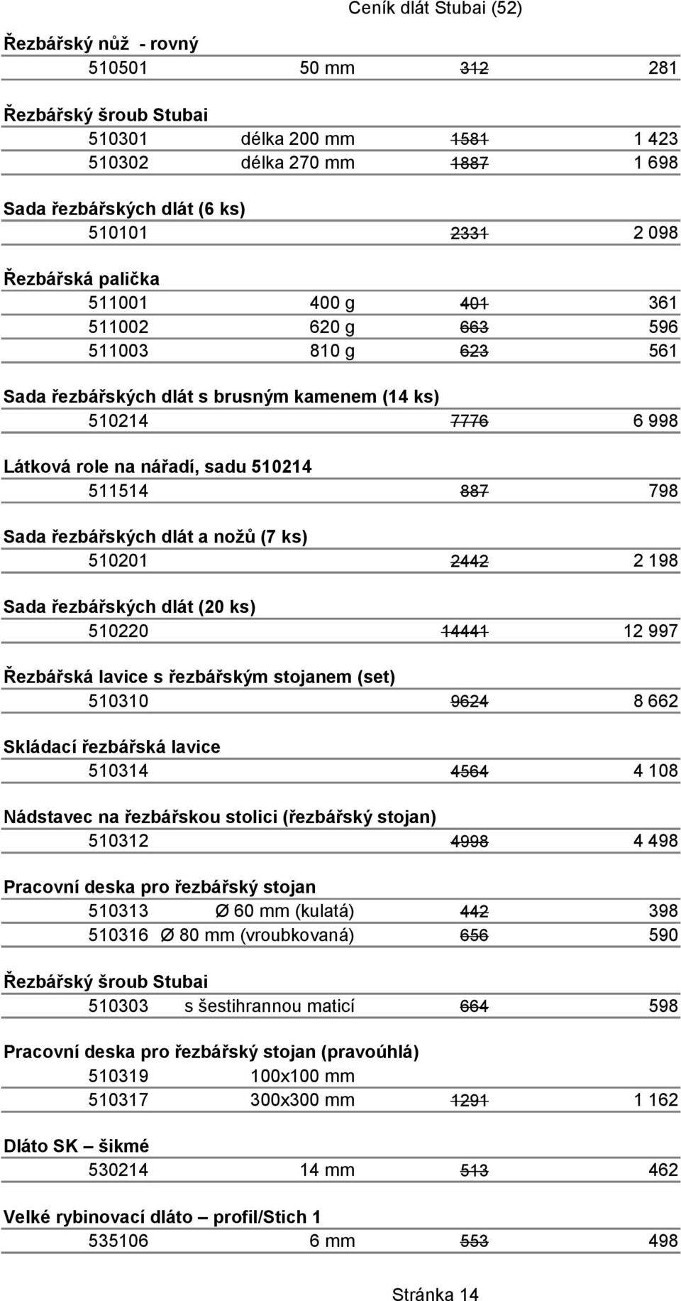 510201 2442 Sada řezbářských dlát (20 ks) 510220 14441 Řezbářská lavice s řezbářským stojanem (set) 510310 9624 Skládací řezbářská lavice 510314 4564 Nádstavec na řezbářskou stolici (řezbářský