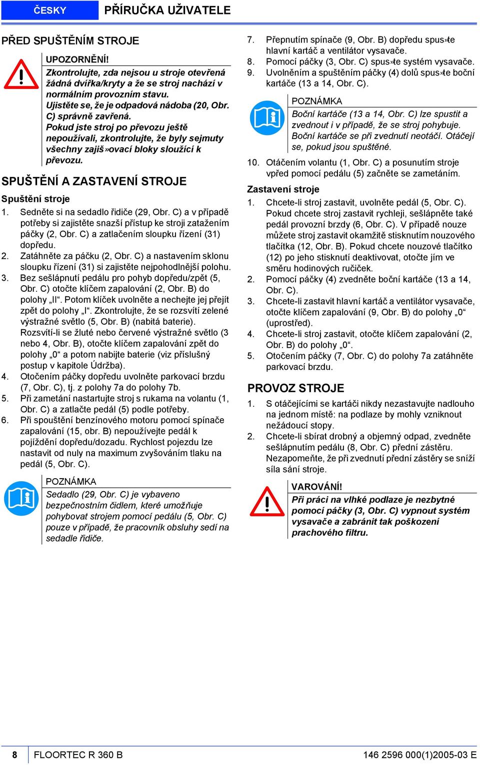 SPUŠTĚNÍ A ZASTAVENÍ STROJE Spuštění stroje 1. Sedněte si na sedadlo řidiče (29, Obr. C) a v případě potřeby si zajistěte snazší přístup ke stroji zatažením páčky (2, Obr.