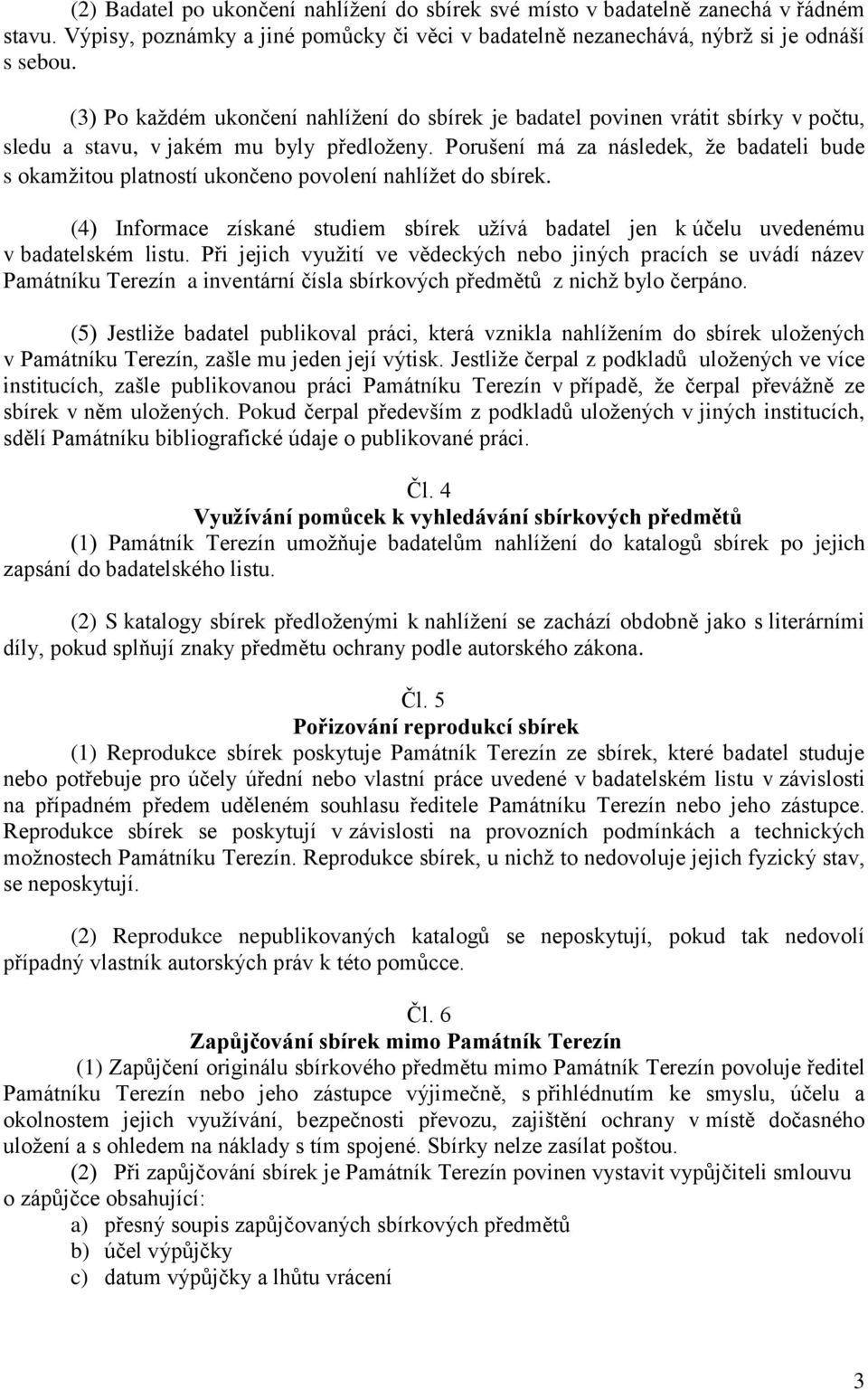 Porušení má za následek, že badateli bude s okamžitou platností ukončeno povolení nahlížet do sbírek. (4) Informace získané studiem sbírek užívá badatel jen k účelu uvedenému v badatelském listu.